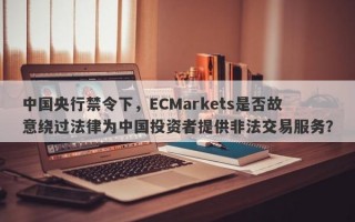 中国央行禁令下，ECMarkets是否故意绕过法律为中国投资者提供非法交易服务？