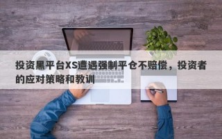 投资黑平台XS遭遇强制平仓不赔偿，投资者的应对策略和教训