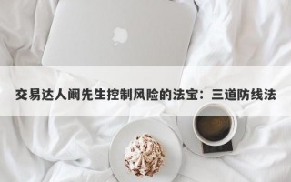 交易达人阚先生控制风险的法宝：三道防线法