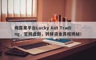 揭露黑平台Lucky Ant Trading，官网虚假，转移资金真相揭秘！