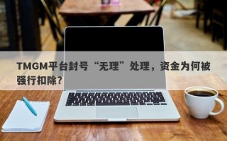 TMGM平台封号“无理”处理，资金为何被强行扣除？