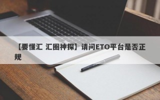 【要懂汇 汇圈神探】请问ETO平台是否正规
