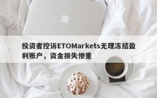 投资者控诉ETOMarkets无理冻结盈利账户，资金损失惨重