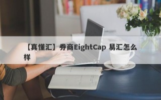 【真懂汇】券商EightCap 易汇怎么样
