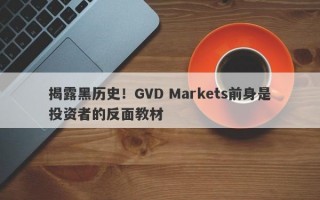 揭露黑历史！GVD Markets前身是投资者的反面教材