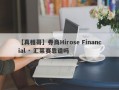 【真相哥】券商Hirose Financial · 汇莱赛靠谱吗
