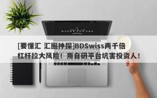 [要懂汇 汇圈神探]BDSwiss两千倍杠杆拉大风险！用自研平台坑害投资人！