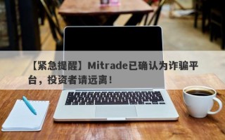 【紧急提醒】Mitrade已确认为诈骗平台，投资者请远离！