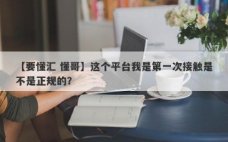 【要懂汇 懂哥】这个平台我是第一次接触是不是正规的？
