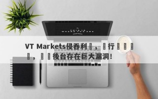 VT Markets侵吞利潤，強行關閉賬戶，數據後台存在巨大漏洞！