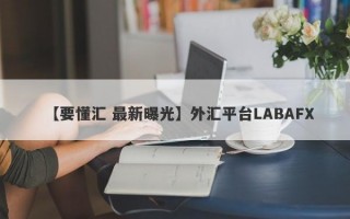 【要懂汇 最新曝光】外汇平台LABAFX
