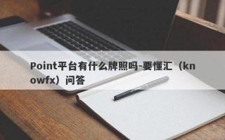 Point平台有什么牌照吗-要懂汇（knowfx）问答