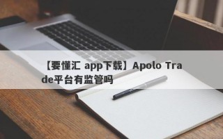 【要懂汇 app下载】Apolo Trade平台有监管吗
