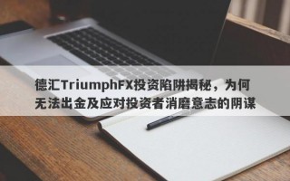 德汇TriumphFX投资陷阱揭秘，为何无法出金及应对投资者消磨意志的阴谋