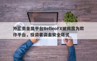 外汇贵金属平台BelleoFX被揭露为欺诈平台，投资者资金安全堪忧