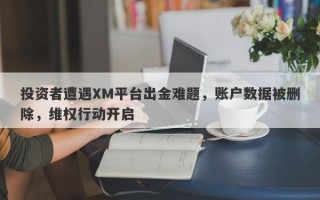 投资者遭遇XM平台出金难题，账户数据被删除，维权行动开启