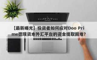 【最新曝光】投资者如何应对Doo Prime德璞资本外汇平台的资金提取困难？