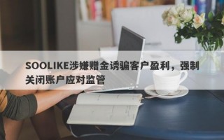 SOOLIKE涉嫌赠金诱骗客户盈利，强制关闭账户应对监管