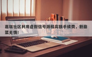 嘉瑞社区利用虚假信号源和高额手续费，割韭菜无情！