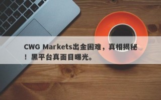 CWG Markets出金困难，真相揭秘！黑平台真面目曝光。