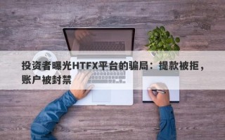 投资者曝光HTFX平台的骗局：提款被拒，账户被封禁