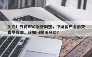 关注！券商EBC服务调整，中国客户金融交易受影响，该如何规避风险？