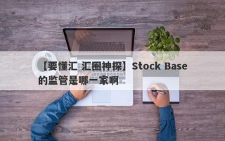 【要懂汇 汇圈神探】Stock Base的监管是哪一家啊
