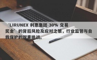 ‘LIRUNEX 利惠集团 30% 交易奖金’的背后风险及应对之策，行业监管与自我保护的双重挑战。