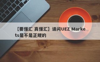 【要懂汇 真懂汇】请问UEZ Markets是不是正规的
