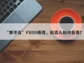 “黑平台”FXDD换壳，投资人如何自保？