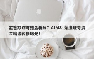 监管欺诈与赠金骗局？AIMS·荣鹰证券资金暗流转移曝光！