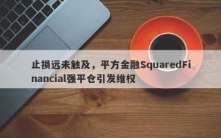 止损远未触及，平方金融SquaredFinancial强平仓引发维权