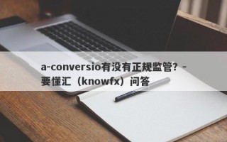 a-conversio有没有正规监管？-要懂汇（knowfx）问答