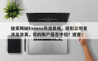 独家揭秘Exness风波真相，隐形公司竟涉足交易，你的账户是否中招？速查！