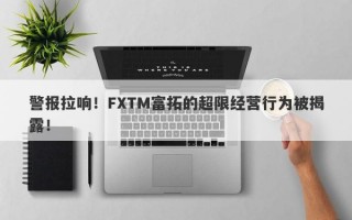 警报拉响！FXTM富拓的超限经营行为被揭露！