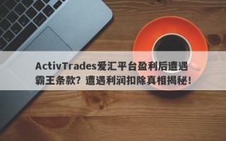 ActivTrades爱汇平台盈利后遭遇霸王条款？遭遇利润扣除真相揭秘！