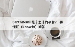 EarthRemil是個怎樣的平台？-要懂汇（knowfx）问答