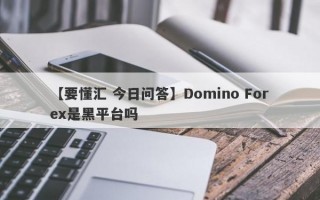 【要懂汇 今日问答】Domino Forex是黑平台吗
