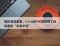 提款难关重重，Octa的KYC审核成了投资者的“资金牢笼”