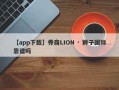 【app下载】券商LION · 狮子国际靠谱吗
