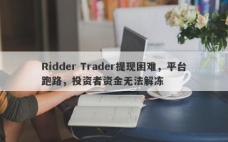 Ridder Trader提现困难，平台跑路，投资者资金无法解冻