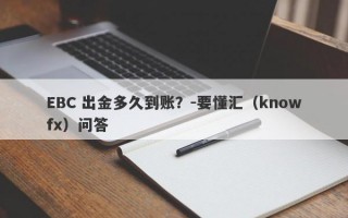 EBC 出金多久到账？-要懂汇（knowfx）问答