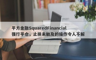 平方金融SquaredFinancial强行平仓，止损未触及的操作令人不解