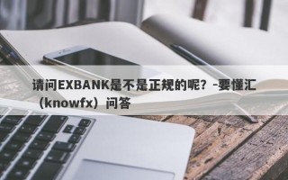 请问EXBANK是不是正规的呢？-要懂汇（knowfx）问答