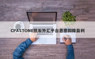 CPASTONE凯石外汇平台恶意扣除盈利