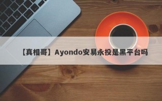 【真相哥】Ayondo安易永投是黑平台吗
