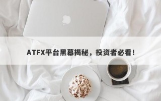 ATFX平台黑幕揭秘，投资者必看！