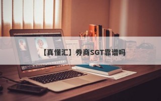 【真懂汇】券商SGT靠谱吗
