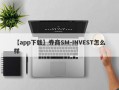 【app下载】券商SM-INVEST怎么样
