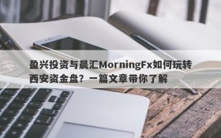 盈兴投资与晨汇MorningFx如何玩转西安资金盘？一篇文章带你了解